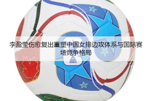 李盈莹伤愈复出重塑中国女排边攻体系与国际赛场竞争格局